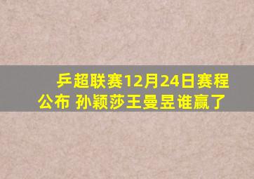 乒超联赛12月24日赛程公布 孙颖莎王曼昱谁赢了